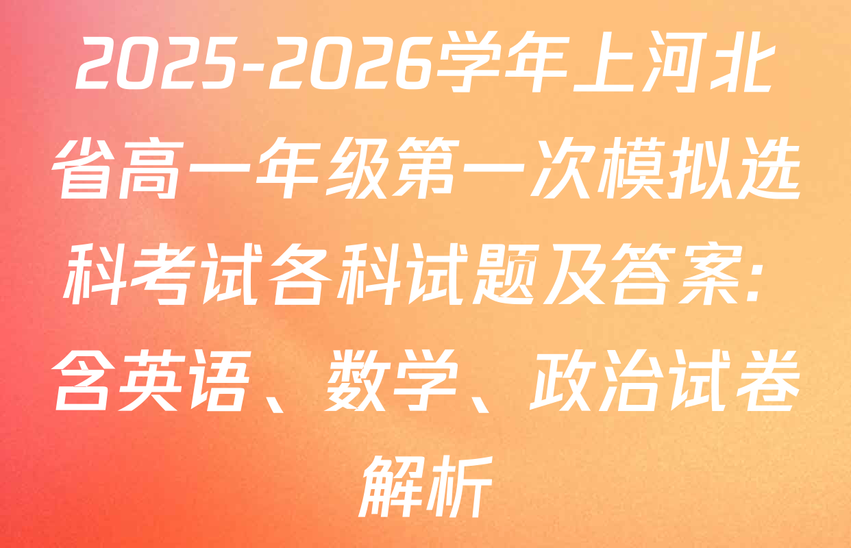 2025-2026学年上河北省高一年级第一次模拟选科考试各科试题及答案: 含英语、数学、政治试卷解析 2025-2026学年上河北省高一年级第一次模拟选科考试各科试题及答案: 含英语、数学、政治试卷解析